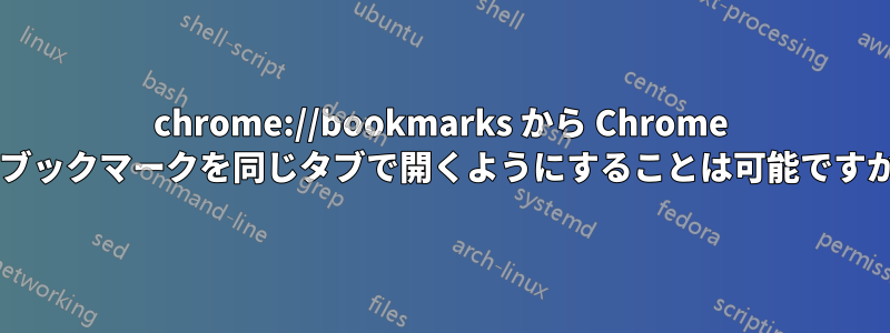 chrome://bookmarks から Chrome でブックマークを同じタブで開くようにすることは可能ですか?