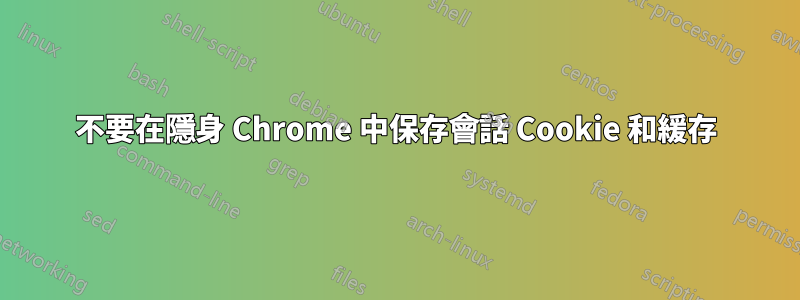 不要在隱身 Chrome 中保存會話 Cookie 和緩存