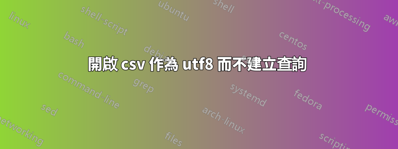 開啟 csv 作為 utf8 而不建立查詢