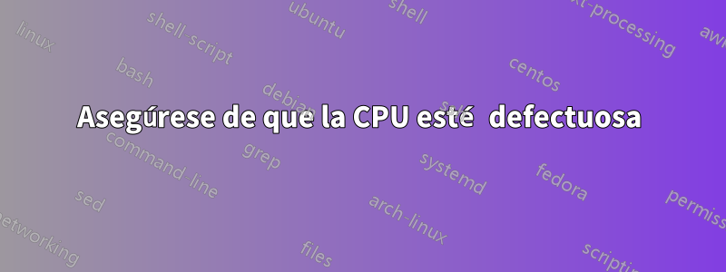 Asegúrese de que la CPU esté defectuosa