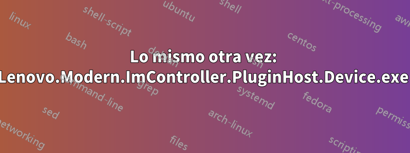 Lo mismo otra vez: Lenovo.Modern.ImController.PluginHost.Device.exe