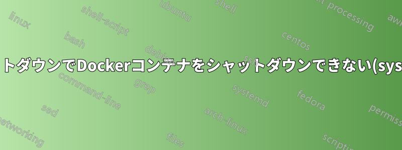 シャットダウンでDockerコンテナをシャットダウンできない(systemd)