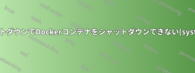 シャットダウンでDockerコンテナをシャットダウンできない(systemd)