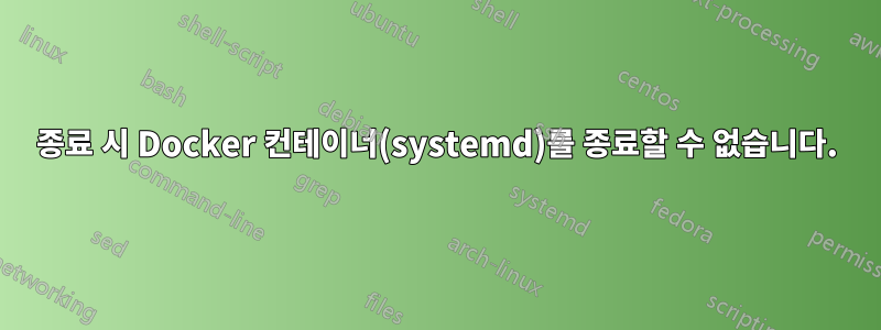 종료 시 Docker 컨테이너(systemd)를 종료할 수 없습니다.