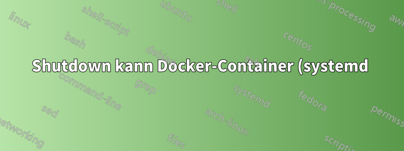 Shutdown kann Docker-Container (systemd) nicht herunterfahren
