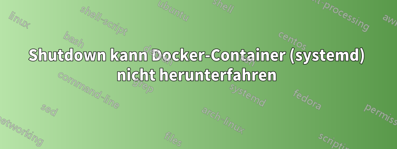 Shutdown kann Docker-Container (systemd) nicht herunterfahren