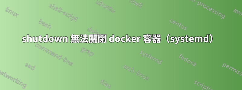 shutdown 無法關閉 docker 容器（systemd）