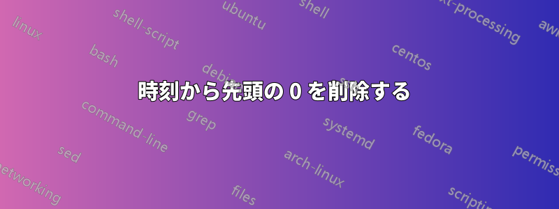 時刻から先頭の 0 を削除する 