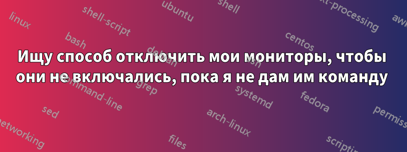 Ищу способ отключить мои мониторы, чтобы они не включались, пока я не дам им команду