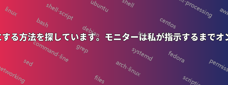 モニターをオフにする方法を探しています。モニターは私が指示するまでオンになりません。