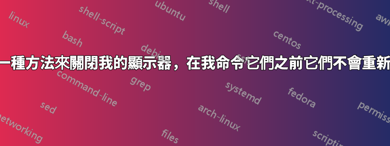 尋找一種方法來關閉我的顯示器，在我命令它們之前它們不會重新打開