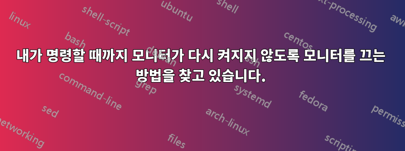 내가 명령할 때까지 모니터가 다시 켜지지 않도록 모니터를 끄는 방법을 찾고 있습니다.