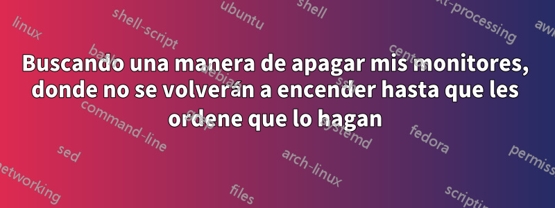 Buscando una manera de apagar mis monitores, donde no se volverán a encender hasta que les ordene que lo hagan