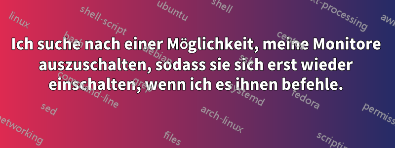 Ich suche nach einer Möglichkeit, meine Monitore auszuschalten, sodass sie sich erst wieder einschalten, wenn ich es ihnen befehle.