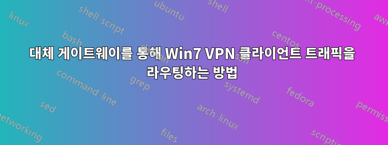 대체 게이트웨이를 통해 Win7 VPN 클라이언트 트래픽을 라우팅하는 방법