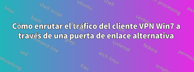 Cómo enrutar el tráfico del cliente VPN Win7 a través de una puerta de enlace alternativa