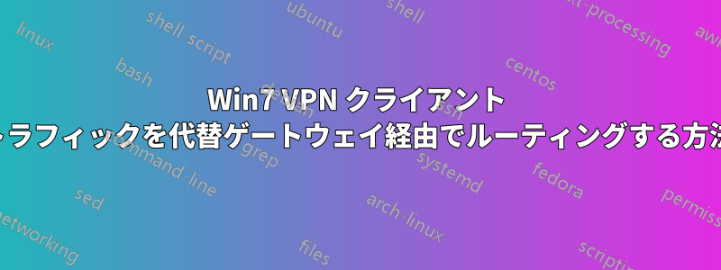 Win7 VPN クライアント トラフィックを代替ゲートウェイ経由でルーティングする方法