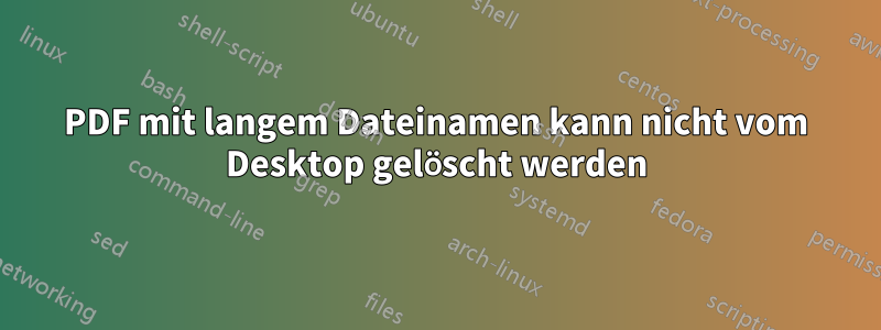 PDF mit langem Dateinamen kann nicht vom Desktop gelöscht werden