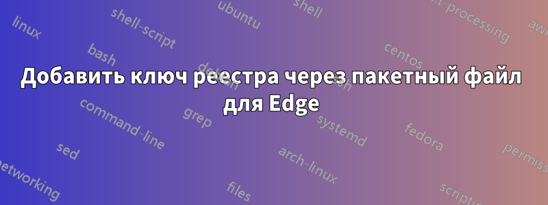 Добавить ключ реестра через пакетный файл для Edge