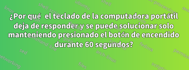 ¿Por qué el teclado de la computadora portátil deja de responder y se puede solucionar solo manteniendo presionado el botón de encendido durante 60 segundos?