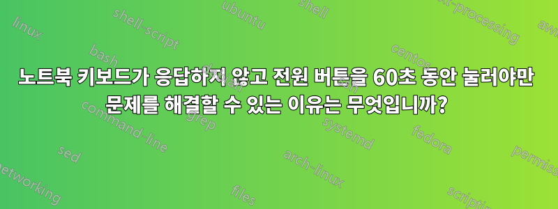 노트북 키보드가 응답하지 않고 전원 버튼을 60초 동안 눌러야만 문제를 해결할 수 있는 이유는 무엇입니까?