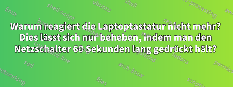 Warum reagiert die Laptoptastatur nicht mehr? Dies lässt sich nur beheben, indem man den Netzschalter 60 Sekunden lang gedrückt hält?