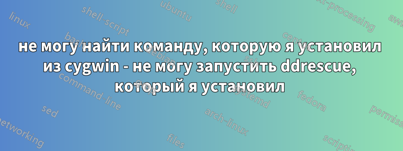 не могу найти команду, которую я установил из cygwin - не могу запустить ddrescue, который я установил