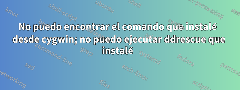 No puedo encontrar el comando que instalé desde cygwin; no puedo ejecutar ddrescue que instalé