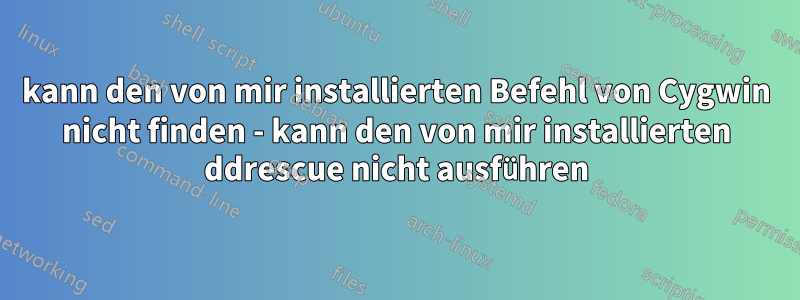 kann den von mir installierten Befehl von Cygwin nicht finden - kann den von mir installierten ddrescue nicht ausführen