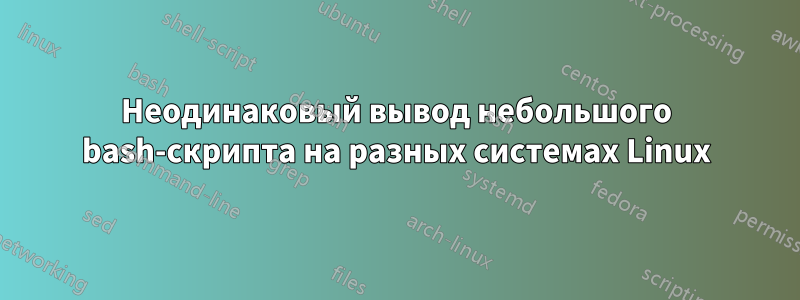 Неодинаковый вывод небольшого bash-скрипта на разных системах Linux