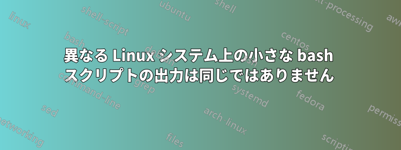 異なる Linux システム上の小さな bash スクリプトの出力は同じではありません