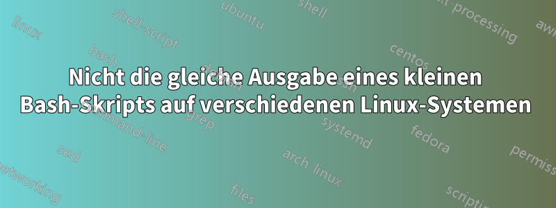 Nicht die gleiche Ausgabe eines kleinen Bash-Skripts auf verschiedenen Linux-Systemen