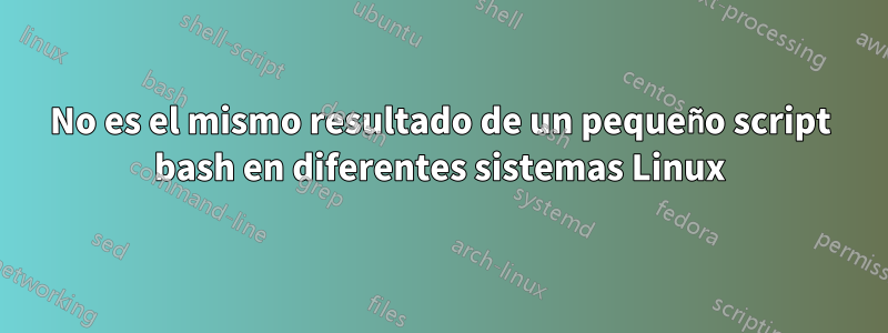 No es el mismo resultado de un pequeño script bash en diferentes sistemas Linux