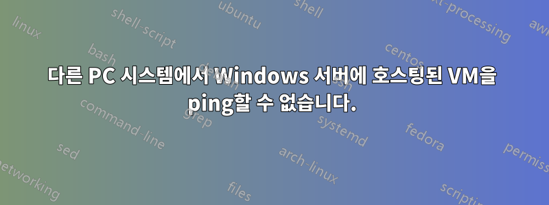 다른 PC 시스템에서 Windows 서버에 호스팅된 VM을 ping할 수 없습니다.