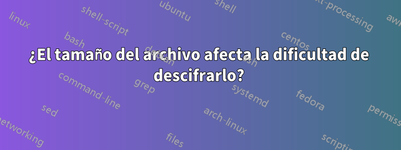 ¿El tamaño del archivo afecta la dificultad de descifrarlo?