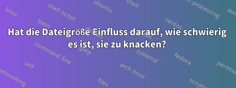 Hat die Dateigröße Einfluss darauf, wie schwierig es ist, sie zu knacken?