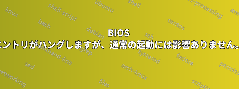 BIOS エントリがハングしますが、通常の起動には影響ありません。