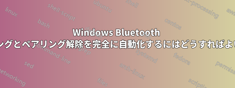 Windows Bluetooth のペアリングとペアリング解除を完全に自動化するにはどうすればよいですか?