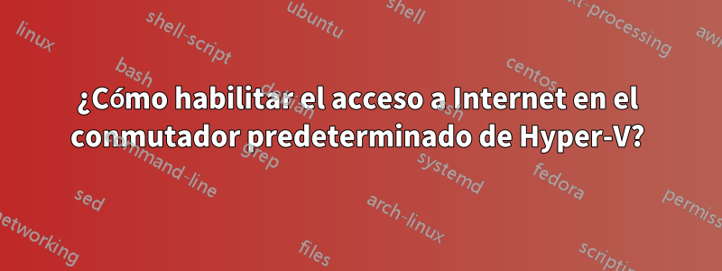 ¿Cómo habilitar el acceso a Internet en el conmutador predeterminado de Hyper-V?