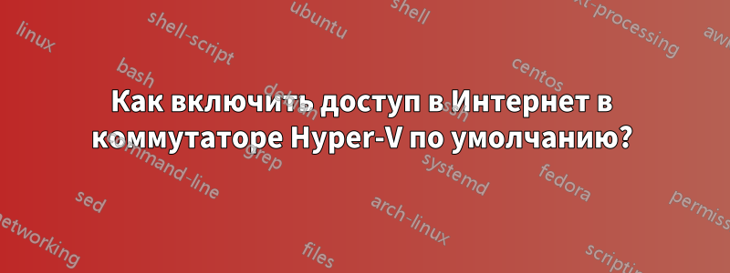 Как включить доступ в Интернет в коммутаторе Hyper-V по умолчанию?