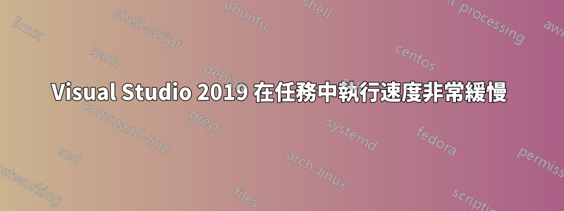 Visual Studio 2019 在任務中執行速度非常緩慢