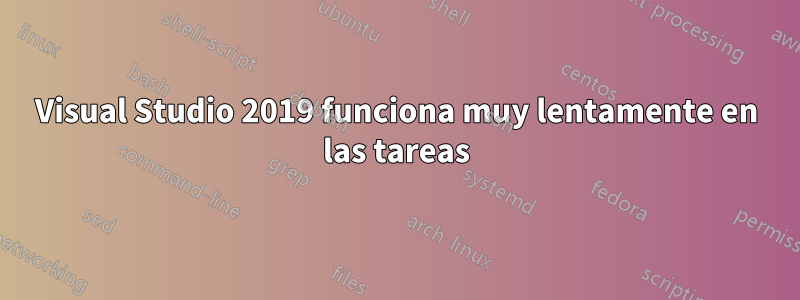 Visual Studio 2019 funciona muy lentamente en las tareas