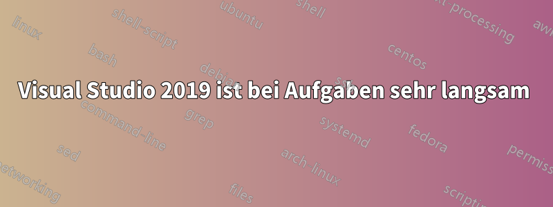 Visual Studio 2019 ist bei Aufgaben sehr langsam