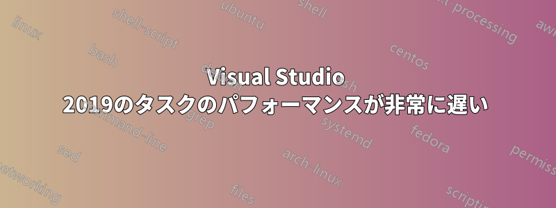 Visual Studio 2019のタスクのパフォーマンスが非常に遅い