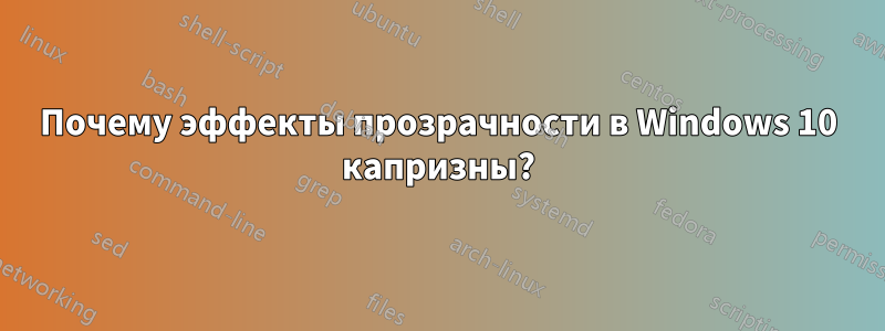 Почему эффекты прозрачности в Windows 10 капризны?