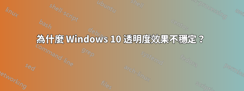 為什麼 Windows 10 透明度效果不穩定？