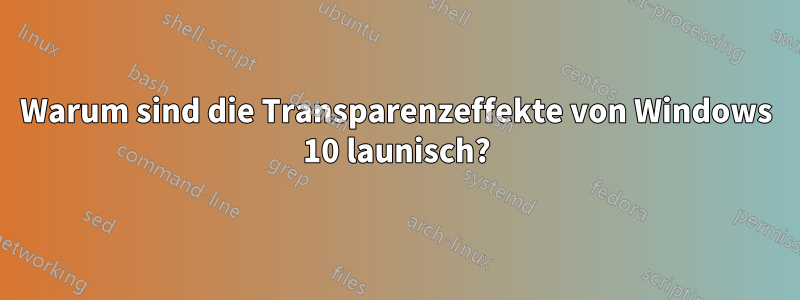 Warum sind die Transparenzeffekte von Windows 10 launisch?