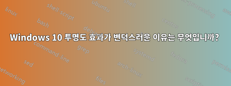 Windows 10 투명도 효과가 변덕스러운 이유는 무엇입니까?