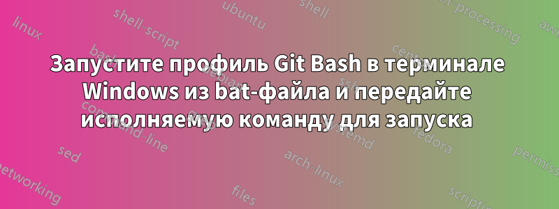 Запустите профиль Git Bash в терминале Windows из bat-файла и передайте исполняемую команду для запуска