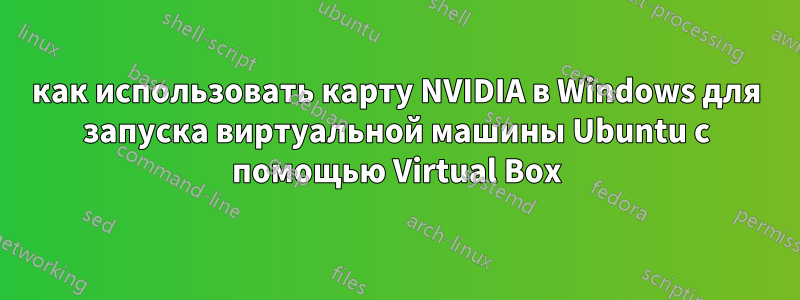 как использовать карту NVIDIA в Windows для запуска виртуальной машины Ubuntu с помощью Virtual Box